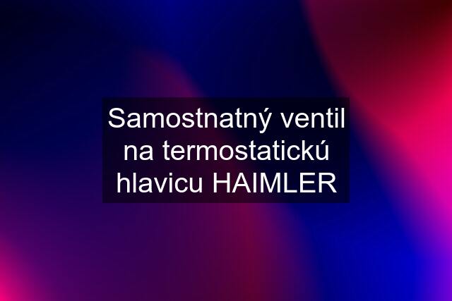 Samostnatný ventil na termostatickú hlavicu HAIMLER