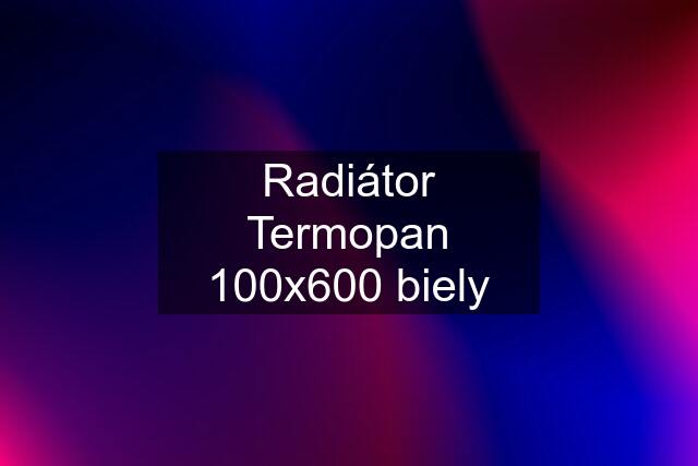 Radiátor Termopan 100x600 biely