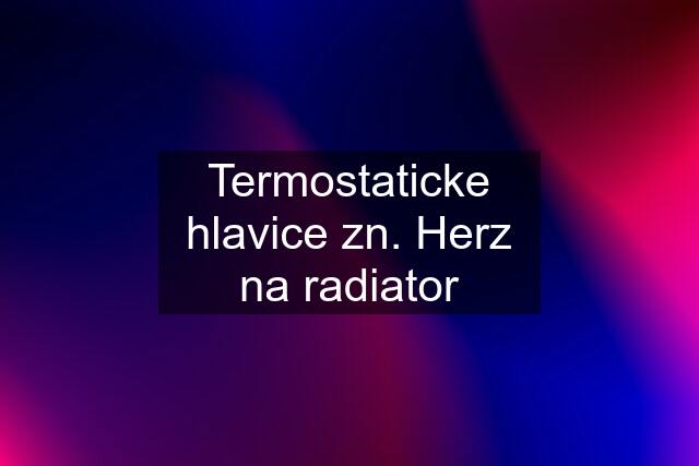 Termostaticke hlavice zn. Herz na radiator