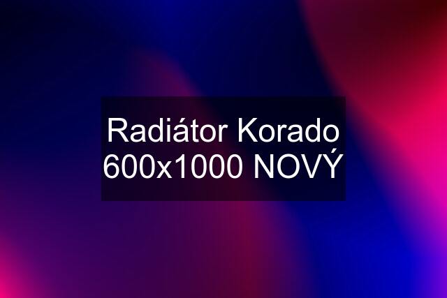 Radiátor Korado 600x1000 NOVÝ