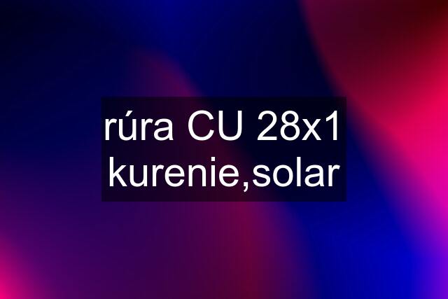 rúra CU 28x1 kurenie,solar