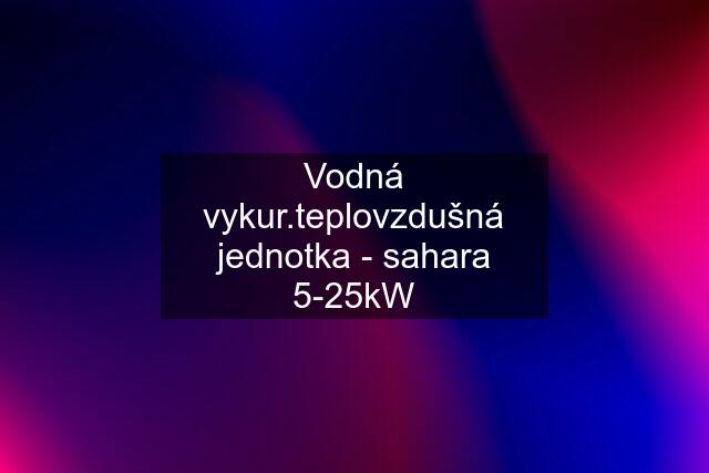 Vodná vykur.teplovzdušná jednotka - sahara 5-25kW