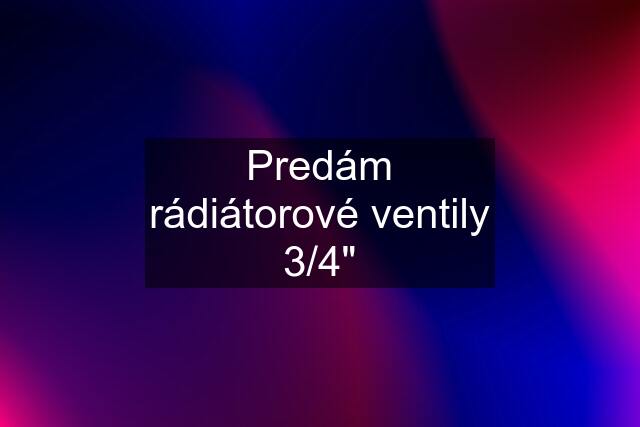 Predám rádiátorové ventily 3/4"