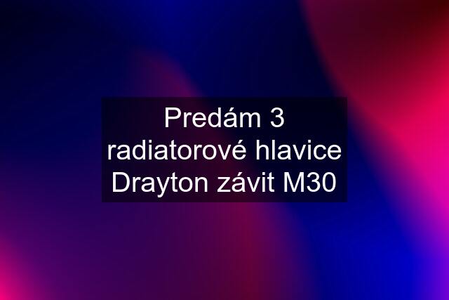 Predám 3 radiatorové hlavice Drayton závit M30