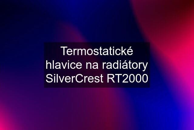 Termostatické hlavice na radiátory SilverCrest RT2000