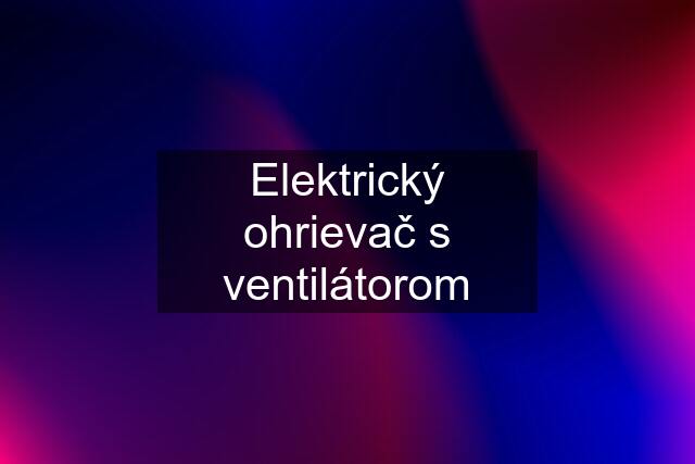 Elektrický ohrievač s ventilátorom