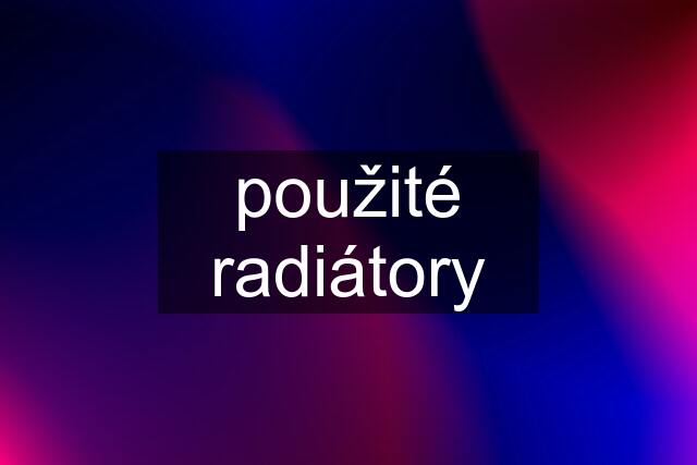 použité radiátory