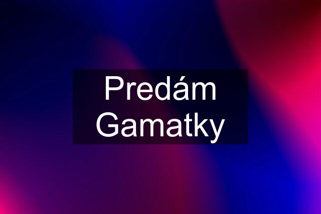 Predám Gamatky