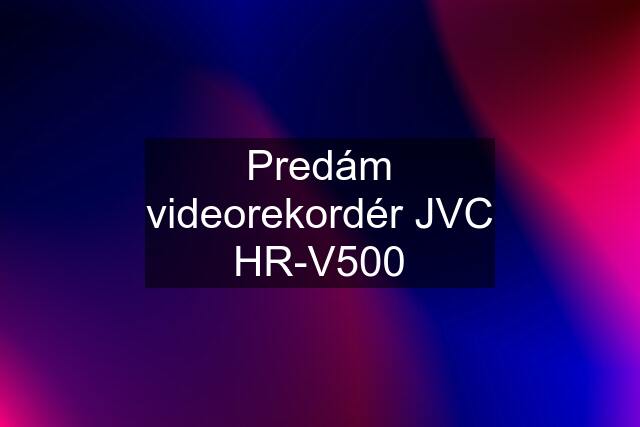 Predám videorekordér JVC HR-V500