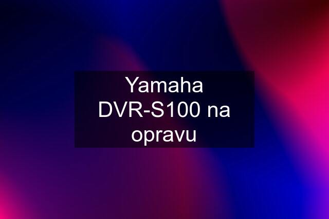 Yamaha DVR-S100 na opravu