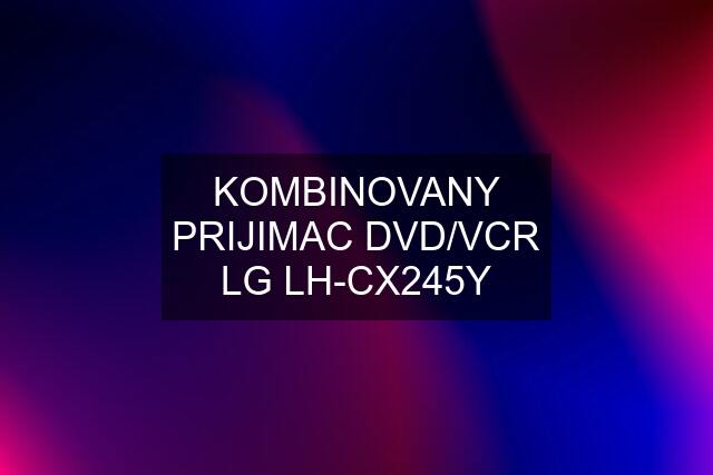 KOMBINOVANY PRIJIMAC DVD/VCR LG LH-CX245Y