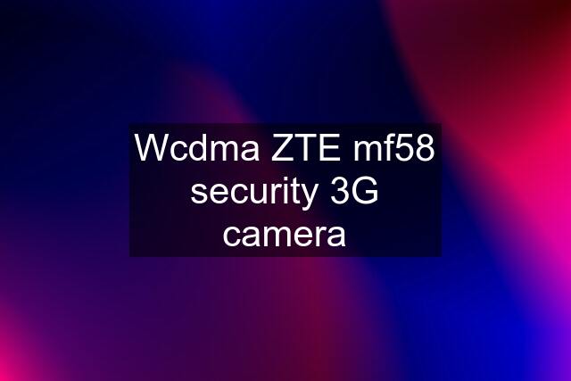 Wcdma ZTE mf58 security 3G camera