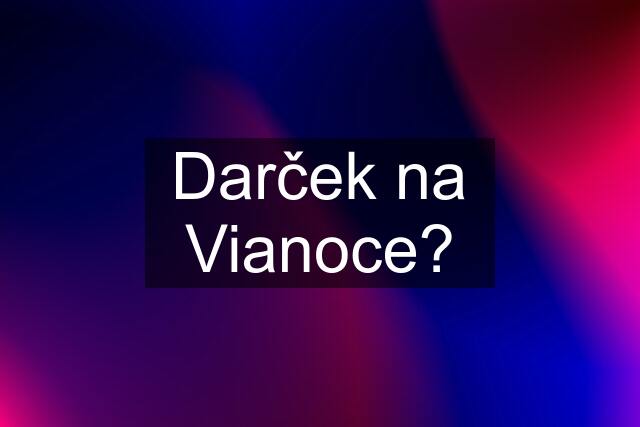 Darček na Vianoce?