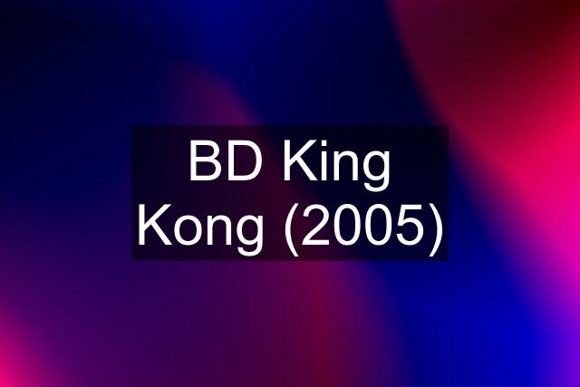 BD King Kong (2005)