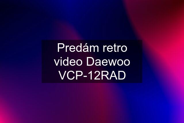 Predám retro video Daewoo VCP-12RAD