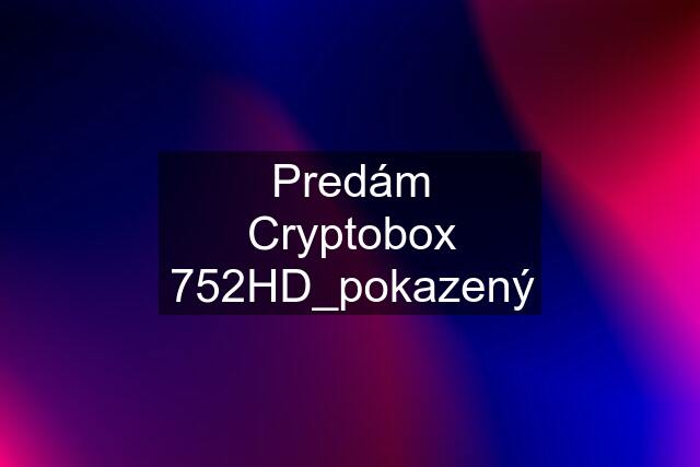 Predám Cryptobox 752HD_pokazený