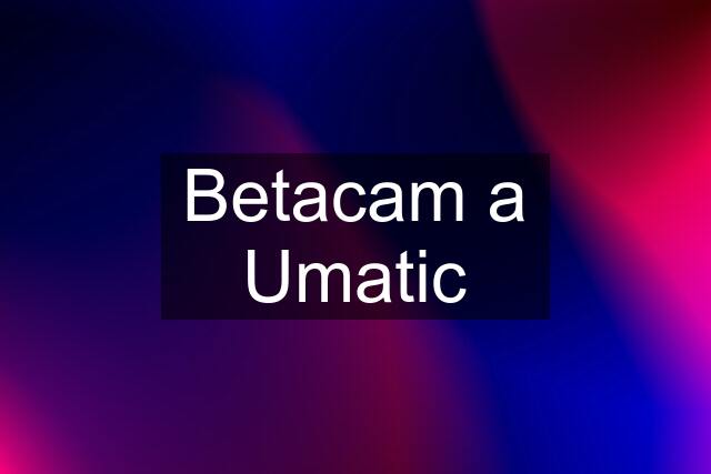 Betacam a Umatic