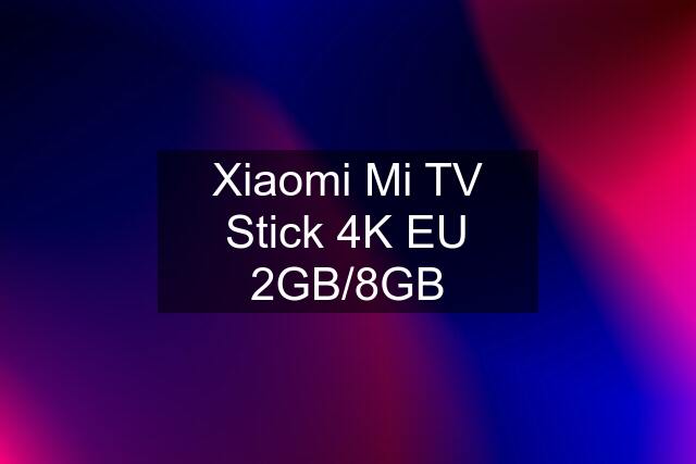 Xiaomi Mi TV Stick 4K EU 2GB/8GB