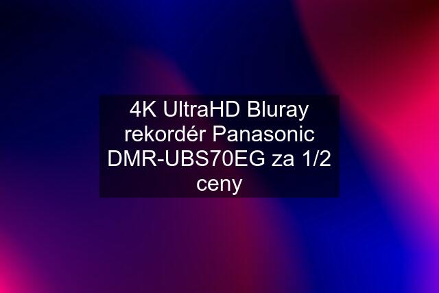 4K UltraHD Bluray rekordér Panasonic DMR-UBS70EG za 1/2 ceny