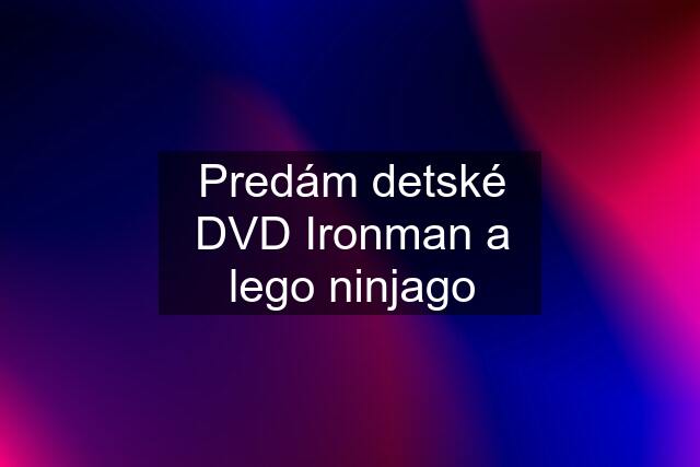 Predám detské DVD Ironman a lego ninjago