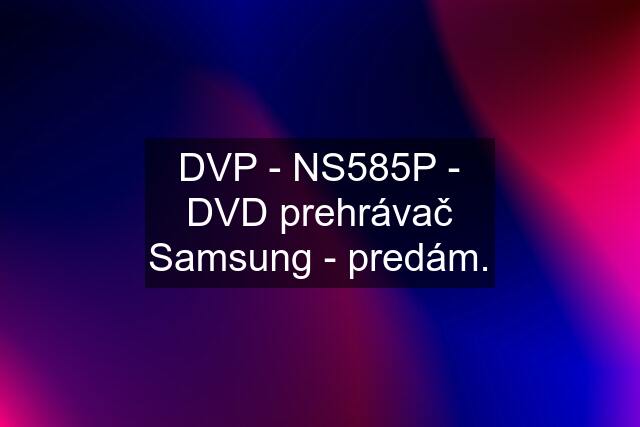 DVP - NS585P - DVD prehrávač Samsung - predám.