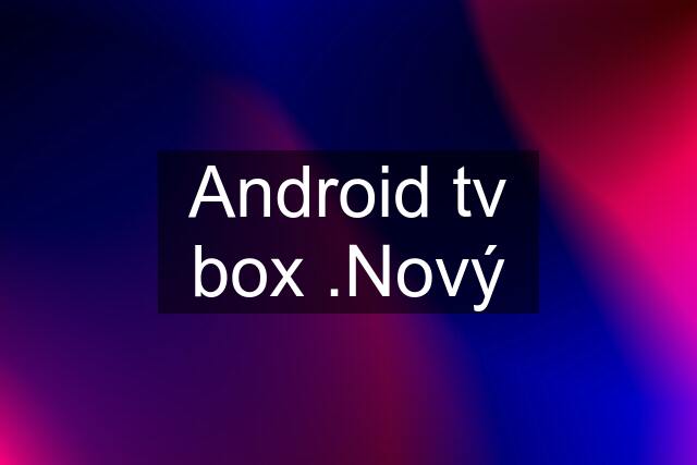 Android tv box .Nový