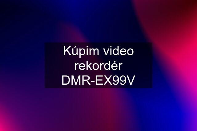 Kúpim video rekordér DMR-EX99V