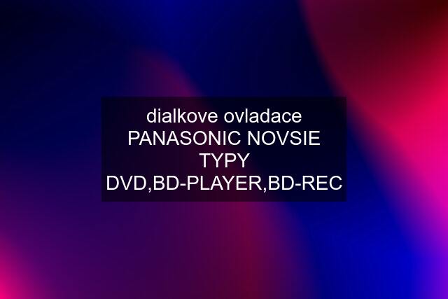 dialkove ovladace PANASONIC NOVSIE TYPY DVD,BD-PLAYER,BD-REC