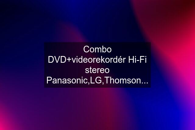 Combo DVD+videorekordér Hi-Fi stereo Panasonic,LG,Thomson...