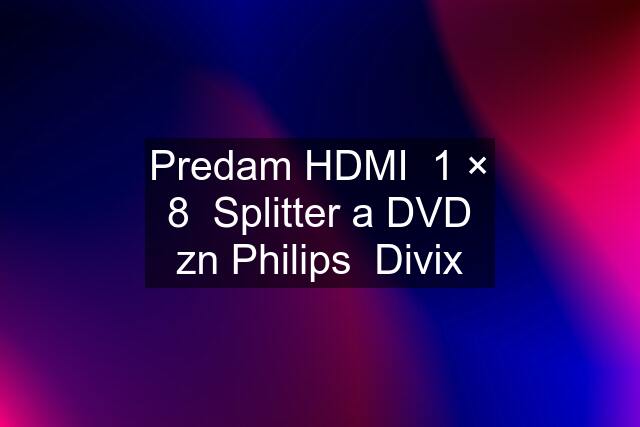 Predam HDMI  1 × 8  Splitter a DVD zn Philips  Divix