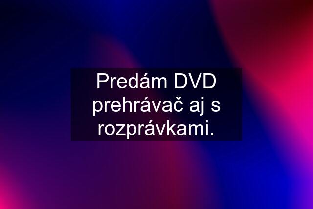 Predám DVD prehrávač aj s rozprávkami.