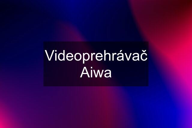 Videoprehrávač Aiwa