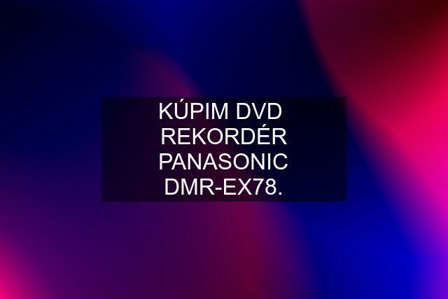 KÚPIM DVD  REKORDÉR PANASONIC DMR-EX78.