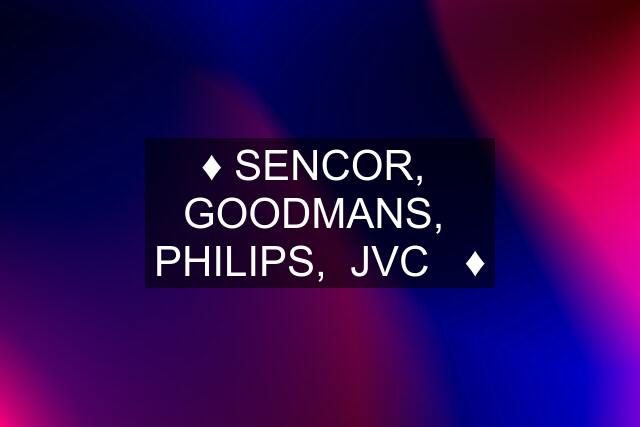 ♦️ SENCOR,  GOODMANS,  PHILIPS,  JVC   ♦️