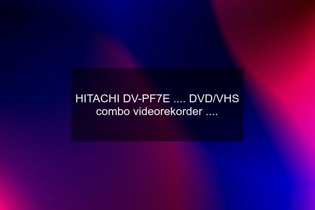 HITACHI DV-PF7E .... DVD/VHS combo videorekorder ....