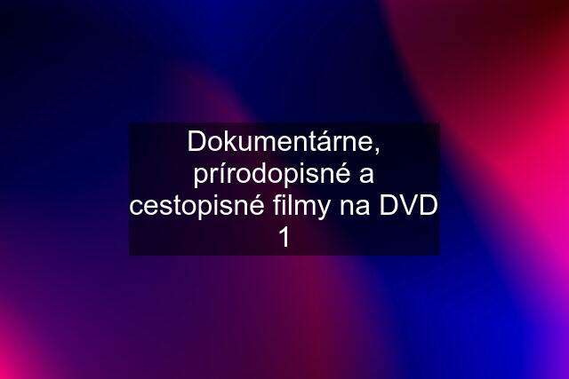 Dokumentárne, prírodopisné a cestopisné filmy na DVD 1