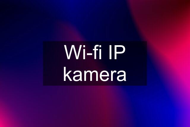 Wi-fi IP kamera