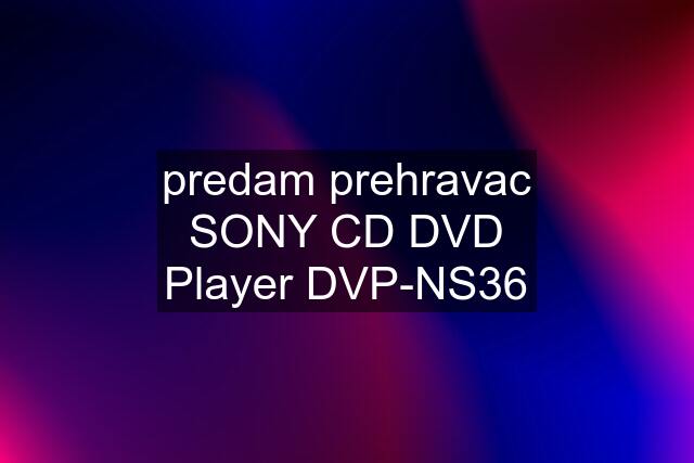 predam prehravac SONY CD DVD Player DVP-NS36