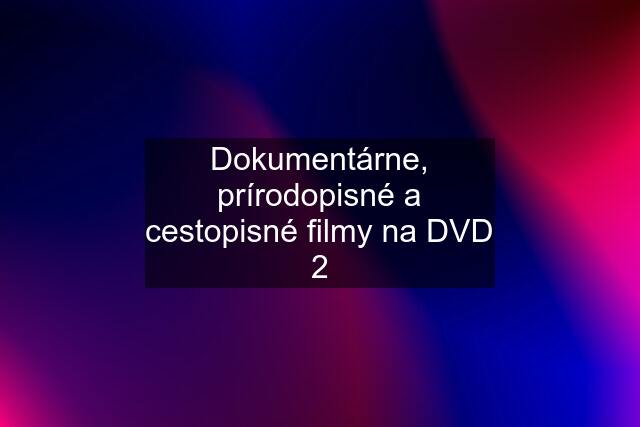 Dokumentárne, prírodopisné a cestopisné filmy na DVD 2