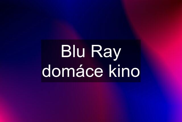 Blu Ray domáce kino