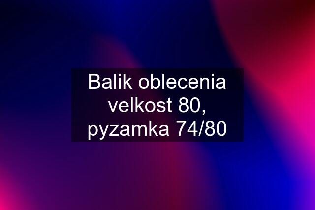 Balik oblecenia velkost 80, pyzamka 74/80