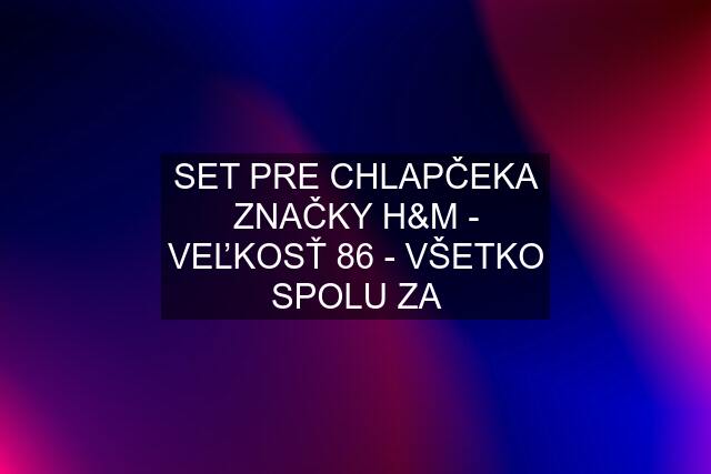 SET PRE CHLAPČEKA ZNAČKY H&M - VEĽKOSŤ 86 - VŠETKO SPOLU ZA