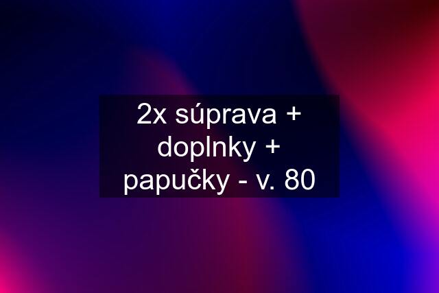 2x súprava + doplnky + papučky - v. 80