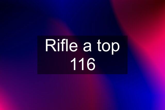 Rifle a top 116