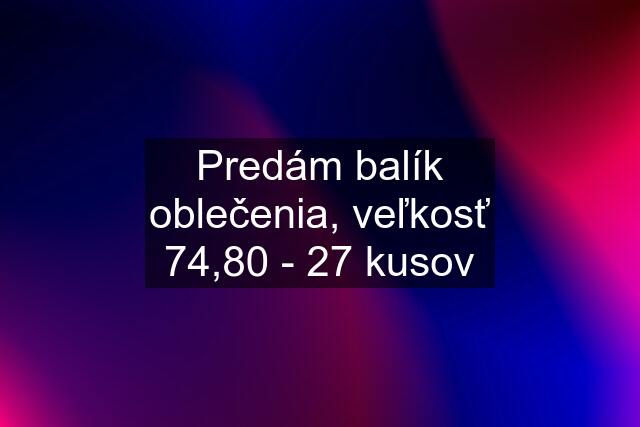 Predám balík oblečenia, veľkosť 74,80 - 27 kusov