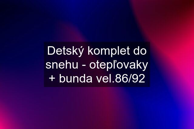 Detský komplet do snehu - otepľovaky + bunda vel.86/92