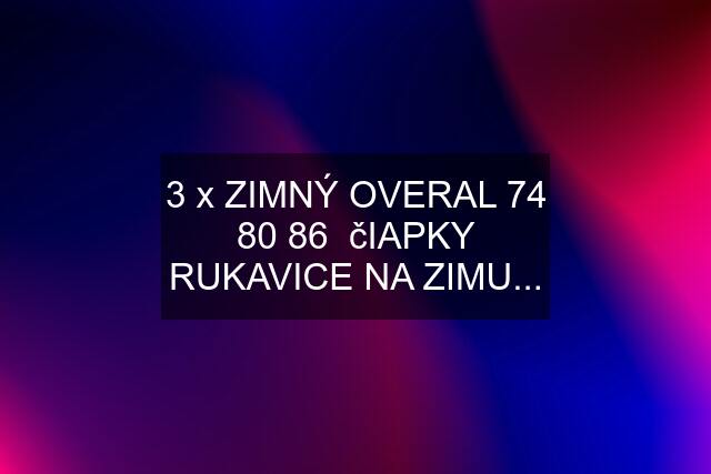 3 x ZIMNÝ OVERAL 74 80 86  čIAPKY RUKAVICE NA ZIMU...