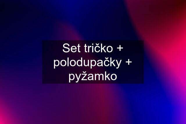 Set tričko + polodupačky + pyžamko