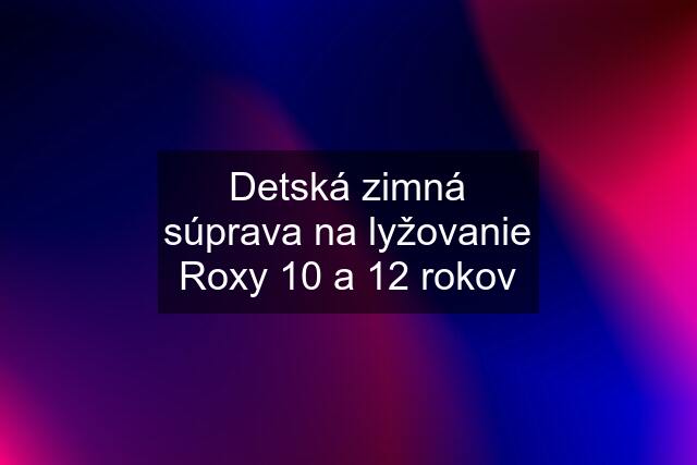 Detská zimná súprava na lyžovanie Roxy 10 a 12 rokov