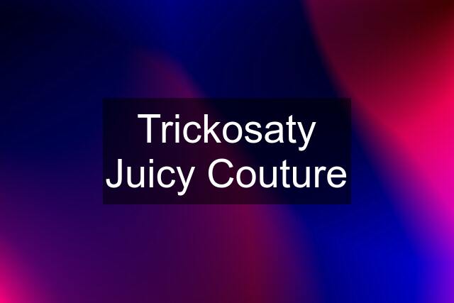 Trickosaty Juicy Couture